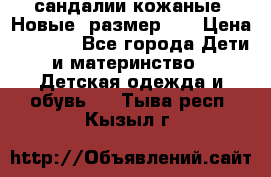 сандалии кожаные. Новые. размер 20 › Цена ­ 1 300 - Все города Дети и материнство » Детская одежда и обувь   . Тыва респ.,Кызыл г.